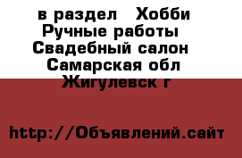  в раздел : Хобби. Ручные работы » Свадебный салон . Самарская обл.,Жигулевск г.